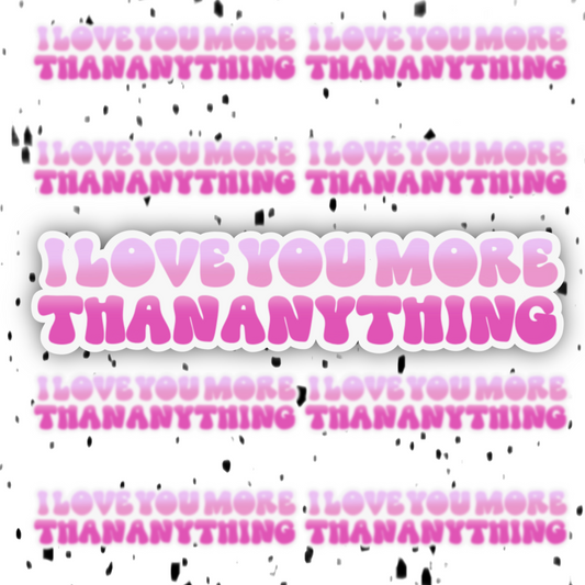 I Love You More Than Anything Sticker