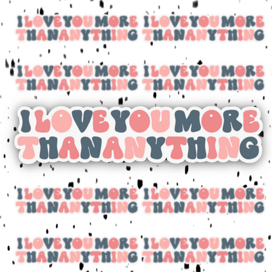 I Love You More Than Anything Sticker