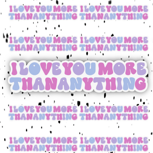 I Love You More Than Anything Sticker