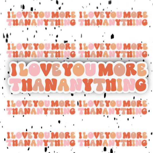 I Love You More Than Anything Sticker